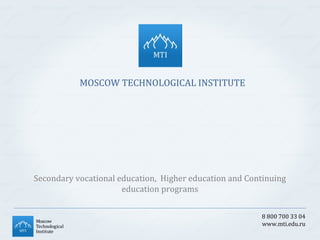 MOSCOW TECHNOLOGICAL INSTITUTE

Secondary vocational education, Higher education and Continuing
education programs
8 800 700 33 04
www.mti.edu.ru

 