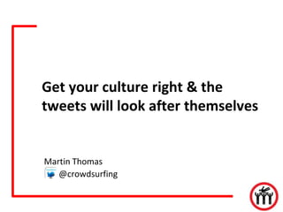 Get your culture right & the
tweets will look after themselves


Martin Thomas
   @crowdsurfing
 