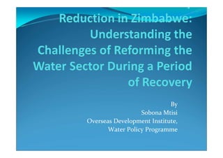 By 
Sobona Mtisi 
Overseas Development Institute, 
Water Policy Programme 
 