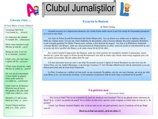 Clubul Jurnaliştilor Găseşte  rima ... d e  Lara Maior  ş i Luiza  Lăduncă Greieraşu l  fără frică Cere boabe la...  furnică . Eu mâncarea din cămară O cumpăr din...  alimentară. Dacă vreau mişcare - n şorţ Mă duc la sala de ... sport. Merge pe şine, n - are cai Şi se numeşte... tramvai. Când e mic, că - i mai uşor,  Copilul stă în... cărucior.  Cînd vreau să mă joc, copii,  Mă duc la colţul  cu… jucării. De vrei azi să construieşti Cuburi multe tu găseşti Doar acolo unde ştii La colţul cu ... construcţii. Cand vreau eu să desenez Să pictez sau să lucrez Mă gândesc din sala toată Unde este colţul cu... artă. Muntele ce’l văd in zare Dacă nu e mic , e ... mare.   Toarce’ntruna mititica. Ştiţi ce e...Este... pisica. Această excursie m-a impresionat deoarece am vizitat foarte multe locuri şi am fost uimiţi de frumuseţea peisajelor şi a ceea ce am văzut.  Am mers la Prima Şcoală Românească din Şcheii Braşovului. Aici un domn ne-a arătat cum se tipăreau cărţi şi biblii pe vremea aceea. Tot aici am văzut mulţimea de documente, cărţi şi lucruri adunate din toate regiunile României, ca de exemplu portretul lui Mihai Viteazu care, culmea, a fost desenat de unguri!  Am fost şi la Biblioteca Judeţeană „George Bariţiu” din Braşov, unde am văzut procesul de împrumutare al cărţii, secţia de jucării şi calculatoarele la care se jucau toţi elevii şcolilor din Braşov şi de unde citeau fel de fel de cărţi. Am vizitat Castelul Cantacuzino din Buşteni, unde am văzut portrete ale membrilor familiei Cantacuzino, stema familiei și o parte din castel.La Prima Şcoala Românească sunt atât de multe cărţi încât, dacă mergi neglijent prin cele trei camere necercetate, îţi pot cădea cărţi în cap!  Cel mai interesant lucru pe care l-  am aflat în această excursie  e faptul că Imnul României nu este scris nici de Anton Pann, nici de Andrei Mureşanu, ci de George Ucenescu !!!   Am învăţat  aflând  lucruri  atât  de interesante  ş i ne-am distrat  petrecând atât de mult timp împreună.   La Parc Aventura ne- a  plăcut cel mai mult:  ne-am aventurat în pădure, am r âs, am mers butoaie, am urcat pe scări şi pe bârne şi ne - am amuzat  pe  tirolian ă .  A fost minunat să petrecem atât de mult timp cu prietenii de la şcoală ! Excursia la Buşteni de Matei Gărduş  Nici tu nu ai fraţi? Nici tu nu ai prieteni de joacă pe strada pe care locuieşti? Nici tu nu găseşti nimic interesant de făcut? Şi ţi-  ai dori  un prieten de joacă? Nu ar trebui să aibă nimic special, nimic original, ar trebui doar să vrea să- ţi  fie prieten? Caută- l pe Human Animals Rights, site- ul de pe care eu mi- am găsit prieteni, sau ia- l acasă pe cel de pe lângă casa ta ! Dacă nu ai fraţi sau surori…ia-ti un câine !!! Un prieten nou de Ponovescu Anton 