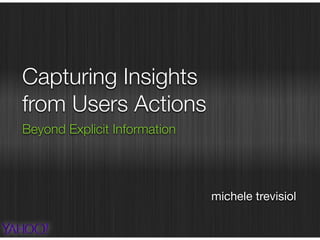Capturing Insights
from Users Actions
Beyond Explicit Information
michele trevisiol
 
