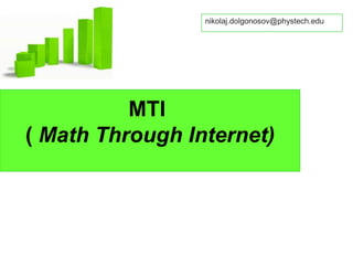 MTI
( Math Through Internet)
nikolaj.dolgonosov@phystech.edu
 