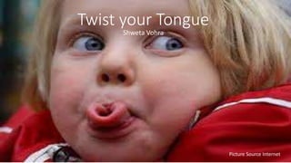 Twist your Tongue
Shweta Vohra
Picture Source Internet
 