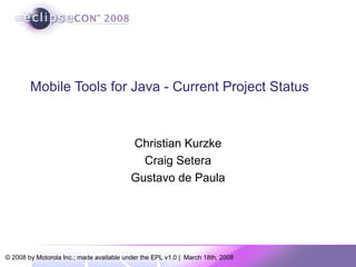 Mobile Tools for Java - Current Project Status Christian Kurzke Craig Setera Gustavo de Paula 