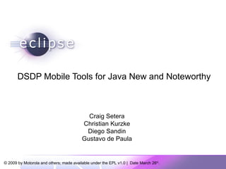 DSDP Mobile Tools for Java New and Noteworthy Craig Setera Christian Kurzke Diego Sandin Gustavo de Paula 