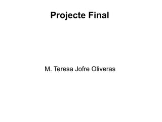 Projecte Final  M. Teresa Jofre Oliveras  