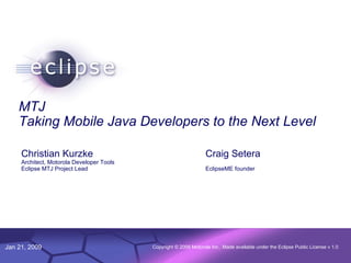 MTJ Taking Mobile Java Developers to the Next Level Christian Kurzke Architect, Motorola Developer Tools Eclipse MTJ Project Lead Craig Setera EclipseME founder 