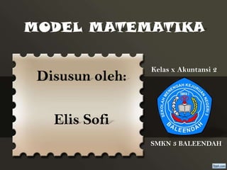 MODEL MATEMATIKA

Disusun oleh:

Kelas x Akuntansi 2

Elis Sofi
SMKN 3 BALEENDAH

 