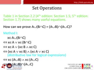 Set Operations Table 1 in Section 2.2 (4 Th  edition: Section 1.5; 5 Th  edition: Section 1.7) shows many useful equations.   How can we prove A  (B  C) = (A  B)  (A  C)? Method I:   x  A  (B  C) x  A    x  (B  C) x  A    (x  B    x  C) (x  A    x  B)    (x  A    x  C)   (distributive law for logical expressions) x  (A  B)    x  (A  C) x  (A  B)  (A  C) 