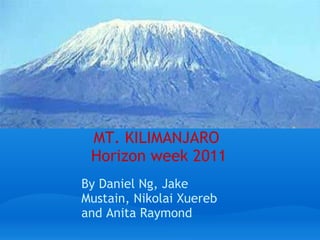 MT. KILIMANJARO    Horizon week 2011 By Daniel Ng, Jake Mustain, Nikolai Xuereb and Anita Raymond    
