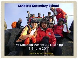 Mt Kinabalu Adventure Learning 1-5 June 2011 Canberra Secondary School ORGANISED BY X-TREKKERS 