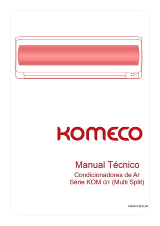 Manual Técnico
 Condicionadores de Ar
Série KOM G1 (Multi Split)


                    VERSÃO 08.02.08
 