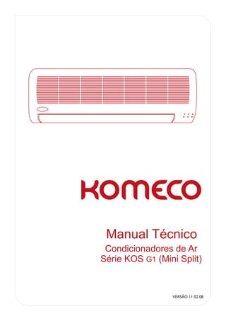 Manual Técnico
 Condicionadores de Ar
Série KOS G1 (Mini Split)


                 VERSÃO 11.02.08
 