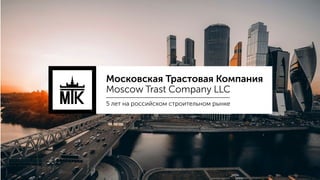 Московская Трастовая Компания
Moscow Trast Company LLC
5 лет на российском строительном рынке
 