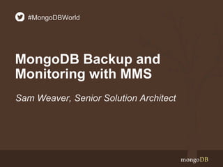 MongoDB Backup and
Monitoring with MMS
Sam Weaver, Senior Solution Architect
#MongoDBWorld
 