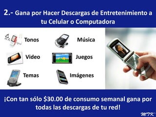 2.- Gana por Hacer Descargas de Entretenimiento a tu Celular o ComputadoraMúsicaTonosVideoJuegosTemasImágenes¡Con tan sólo $30.00 de consumo semanal gana por todas las descargas de tu red! 
