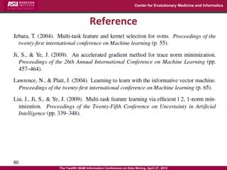 Center for Evolutionary Medicine and Informatics



                        Reference




80
     The Twelfth SIAM Information Conference on Data Mining, April 27, 2012
 