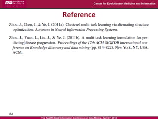 Center for Evolutionary Medicine and Informatics



                        Reference




83
     The Twelfth SIAM Information Conference on Data Mining, April 27, 2012
 