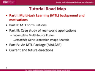 Center for Evolutionary Medicine and Informatics



                    Tutorial Road Map
• Part I: Multi-task Learning (M...