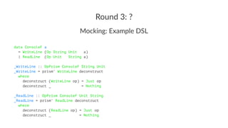 Round 3: ?
Mocking: Example DSL
data ConsoleF a
= WriteLine (Op String Unit a)
| ReadLine (Op Unit String a)
_WriteLine ::...