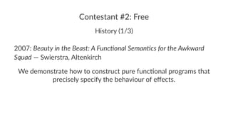 Contestant #2: Free
History (1/3)
2007: Beauty in the Beast: A Func0onal Seman0cs for the Awkward
Squad — Swierstra, Alten...