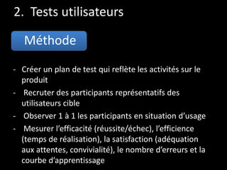 2. Tests utilisateurs
Méthode
- Créer un plan de test qui reflète les activités sur le
produit
- Recruter des participants...