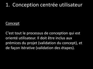 1. Conception centrée utilisateur
Concept
C’est tout le processus de conception qui est
orienté utilisateur. Il doit être ...