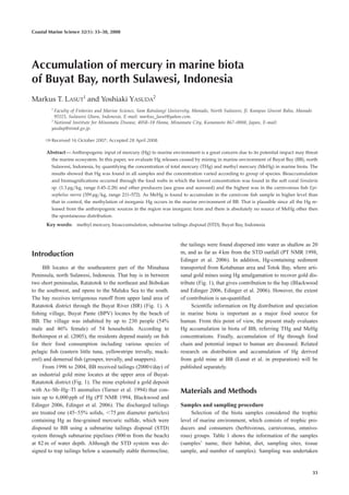 Coastal Marine Science 32(1): 33–38, 2008




Accumulation of mercury in marine biota
of Buyat Bay, north Sulawesi, Indonesia
Markus T. LASUT1 and Yoshiaki YASUDA2
         1
           Faculty of Fisheries and Marine Science, Sam Ratulangi University, Manado, North Sulawesi, Jl. Kampus Unsrat Bahu, Manado
           95115, Sulawesi Utara, Indonesia, E-mail: markus_lasut@yahoo.com.
         2
           National Institute for Minamata Disease, 4058–18 Hama, Minamata City, Kumamoto 867–0008, Japan, E-mail:
         yasday@nimd.go.jp.

         Received 16 October 2007; Accepted 28 April 2008

      Abstract — Anthropogenic input of mercury (Hg) to marine environment is a great concern due to its potential impact may threat
         the marine ecosystem. In this paper, we evaluate Hg releases caused by mining in marine environment of Buyat Bay (BB), north
         Sulawesi, Indonesia, by quantifying the concentration of total mercury (THg) and methyl mercury (MeHg) in marine biota. The
         results showed that Hg was found in all samples and the concentration varied according to group of species. Bioaccumulation
         and biomagniﬁcations occurred through the food webs in which the lowest concentration was found in the soft coral Sinularia
         sp. (1.3 m g/kg, range 0.45–2.28) and other producers (sea grass and seaweed) and the highest was in the carnivorous ﬁsh Epi-
         nephelus merra (359 m g/kg, range 211–572). As MeHg is found to accumulate in the carnivore ﬁsh sample in higher level than
         that in control, the methylation of inorganic Hg occurs in the marine environment of BB. That is plausible since all the Hg re-
         leased from the anthropogenic sources in the region was inorganic form and there is absolutely no source of MeHg other then
         the spontaneous distribution.
      Key words: methyl mercury, bioaccumulation, submarine tailings disposal (STD), Buyat Bay, Indonesia



                                                                      the tailings were found dispersed into water as shallow as 20
Introduction                                                          m, and as far as 4 km from the STD outfall (PT NMR 1998,
                                                                      Edinger et al. 2006). In addition, Hg-containing sediment
     BB locates at the southeastern part of the Minahasa              transported from Kotabunan area and Totok Bay, where arti-
Peninsula, north Sulawesi, Indonesia. That bay is in between          sanal gold mines using Hg amalgamation to recover gold dis-
two short peninsulas, Ratatotok to the northeast and Bobokan          tribute (Fig. 1), that gives contribution to the bay (Blackwood
to the southwest, and opens to the Maluku Sea to the south.           and Edinger 2006, Edinger et al. 2006). However, the extent
The bay receives terrigenous runoff from upper land area of           of contribution is un-quantiﬁed.
Ratatotok district through the Buyat River (BR) (Fig. 1). A                Scientiﬁc information on Hg distribution and speciation
ﬁshing village, Buyat Pante (BPV) locates by the beach of             in marine biota is important as a major food source for
BB. The village was inhabited by up to 230 people (54%                human. From this point of view, the present study evaluates
male and 46% female) of 54 households. According to                   Hg accumulation in biota of BB, referring THg and MeHg
Berhimpon et al. (2005), the residents depend mainly on ﬁsh           concentrations. Finally, accumulation of Hg through food
for their food consumption including various species of               chain and potential impact to human are discussed. Related
pelagic ﬁsh (eastern little tuna, yellowstripe trevally, mack-        research on distribution and accumulation of Hg derived
erel) and demersal ﬁsh (grouper, trevally, and snappers).             from gold mine at BB (Lasut et al. in preparation) will be
     From 1996 to 2004, BB received tailings (2000 t/day) of          published separately.
an industrial gold mine locates at the upper area of Buyat-
Ratatotok district (Fig. 1). The mine exploited a gold deposit
with As–Sb–Hg–Tl anomalies (Turner et al. 1994) that con-             Materials and Methods
tain up to 6,000 ppb of Hg (PT NMR 1994, Blackwood and
Edinger 2006, Edinger et al. 2006). The discharged tailings           Samples and sampling procedure
are treated one (45–55% solids, 75 m m diameter particles)                 Selection of the biota samples considered the trophic
containing Hg as ﬁne-grained mercuric sulﬁde, which were              level of marine environment, which consists of trophic pro-
disposed to BB using a submarine tailings disposal (STD)              ducers and consumers (herbivorous, carnivorous, omnivo-
system through submarine pipelines (900 m from the beach)             rous) groups. Table 1 shows the information of the samples
at 82 m of water depth. Although the STD system was de-               (samples’ name, their habitat, diet, sampling sites, tissue
signed to trap tailings below a seasonally stable thermocline,        sample, and number of samples). Sampling was undertaken


                                                                                                                                       33
 