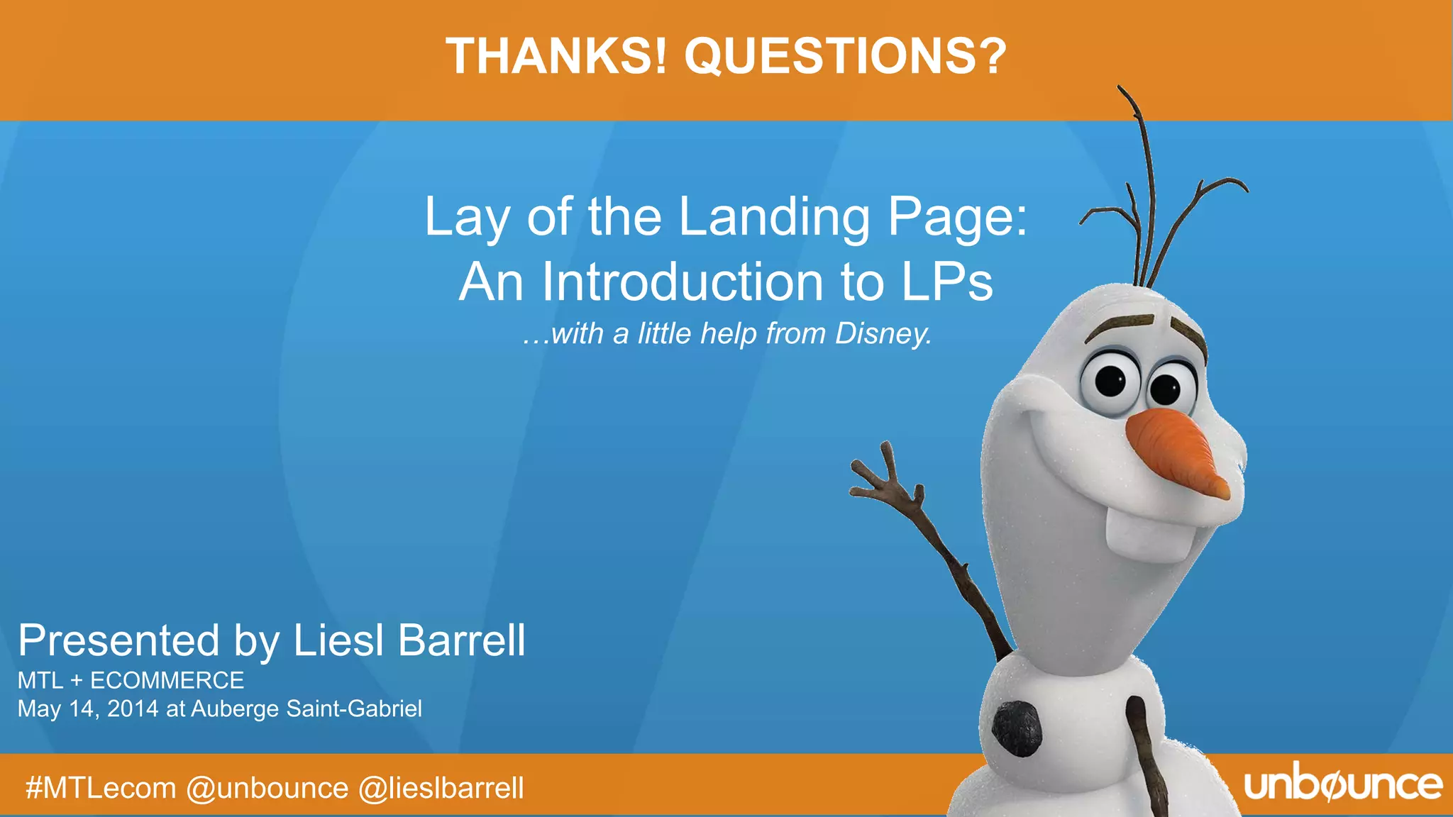 Presented by Liesl Barrell
MTL + ECOMMERCE
May 14, 2014 at Auberge Saint-Gabriel
#MTLecom @unbounce @lieslbarrell
THANKS! QUESTIONS?
…with a little help from Disney.
Lay of the Landing Page:
An Introduction to LPs
 