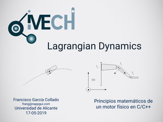 Lagrangian Dynamics
Francisco García Collado
frang@nappgui.com
Universidad de Alicante
17-05-2019
Principios matemáticos de
un motor físico en C/C++
 