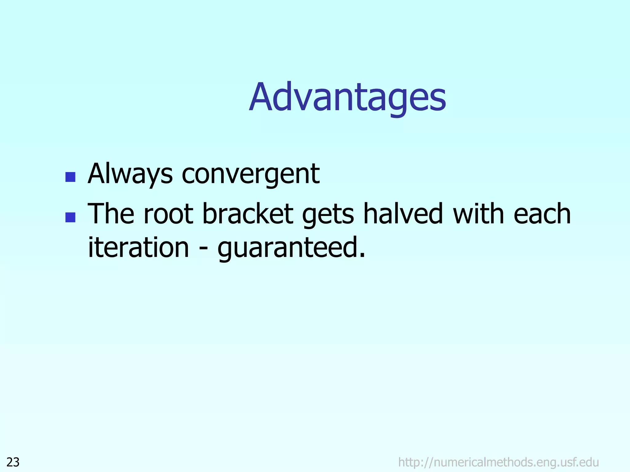 http://numericalmethods.eng.usf.edu
23
Advantages
 Always convergent
 The root bracket gets halved with each
iteration - guaranteed.
 