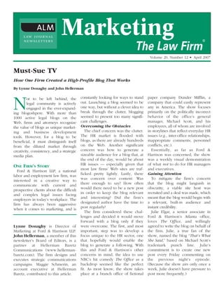 L AW J O U R N A L
      NEWSLETTERS
                              Marketing                                                                               ®

                                                                           The Law Firm
                                                                                    Volume 20, Number 12 • April 2007


Must-Sue TV
How One Firm Created a High-Profile Blog That Works
By Lynne Donaghy and John Hellerman

                                           constantly looking for ways to stand    paper company Dunder Mifflin, a

N        ot to be left behind, the
         legal community is actively
         engaged in the ever-expand-
ing blogoshpere. With more than
1000 active legal blogs on the
                                           out. Launching a blog seemed to be
                                           one way, but without a clever idea to
                                           break through the clutter, blogging
                                           seemed to present too many signifi-
                                                                                   company that could easily represent
                                                                                   any in America. The show focuses
                                                                                   primarily on the politically incorrect
                                                                                   behavior of the office’s general
Web, firms and attorneys recognize         cant challenges.                        manager, Michael Scott, and his
the value of blogs as unique market-       Overcoming the Obstacles                employees, all of whom are involved
ing and business development                  The chief concern was the clutter.   in storylines that reflect everyday HR
tools. However, for a blog to be           The HR market is flooded with           issues (e.g., inter-office relationships,
beneficial, it must distinguish itself     blogs, as there are already hundreds    inappropriate comments, personnel
from the diluted market through            on the Web. Another significant         conflicts, etc.).
creativity, consistency, and a strategic   concern was how to generate a              Essentially, as far as Ford &
media plan.                                sizeable audience for a blog that, at   Harrison was concerned, the show
                                           the end of the day, would be about      was a weekly visual demonstration
ONE FIRM’S STORY                           HR issues — especially given that       of what not to do for HR managers
   Ford & Harrison LLP, a national         most law firms’ Web sites are traf-     and executives.
labor and employment law firm, was         ficked pretty lightly. Lastly, there    Gaining Attention
interested in a creative way to            was concern over content: Was              To mitigate the firm’s concern
communicate with current and               there enough to say? How often          that the blog might languish in
prospective clients about the difficult    would there need to be a new post       obscurity, a viable site host was
and complex legal issues facing            in order to keep the blog relevant      recruited and a deal was made, which
employers in today’s workplace. The        and interesting? Did the firm’s         meant that the blog would begin with
firm has always been aggressive            designated author have the time to      a relevant, built-in audience and
when it comes to marketing, and is         post regularly?                         instant credibility.
                                              The firm considered these chal-         Julie Elgar, a senior associate in
                                           lenges and decided it would move        Ford & Harrison’s Atlanta office,
                                           forward with a blog only if they        loves The Office, and willingly
Lynne Donaghy is Director of               were overcome. The first, and most      agreed to write the blog on behalf of
Marketing at Ford & Harrison LLP.          important, step was to develop a        the firm. Julie, a true fan of the
John Hellerman, a member of this           focus unique to the HR sector, one      show, named the blog “That’s What
newsletter’s Board of Editors, is a        that hopefully would enable the         She Said,” based on Michael Scott’s
partner at Hellerman Baretz                blog to generate a following. With      trademark punch line. Julie’s
Communications (www.hellerman-             this and Ford & Harrison’s other        commitment is to create one new
baretz.com). The firm designs and          concerns in mind, the idea to use       post every Friday commenting on
executes strategic communications          NBC’s hit comedy The Office as a        the previous night’s episode.
campaigns. Maggie Schmerin, an             backdrop seemed like the perfect        (Because the show airs only once a
account executive at Hellerman             fit. As most know, the show takes       week, Julie doesn’t have pressure to
Baretz, contributed to this article.       place at a branch office of fictional   post more frequently.)
 