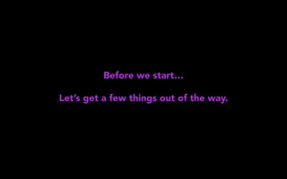 Before we start…
Let’s get a few things out of the way.
 