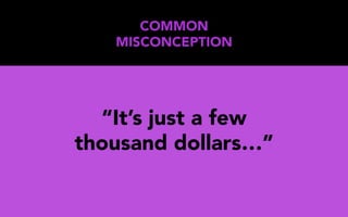 “It’s just a few
thousand dollars…”
COMMON
MISCONCEPTION
 