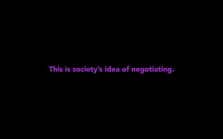 This is society’s idea of negotiating.
 