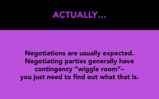 ACTUALLY…
Negotiations are usually expected.
Negotiating parties generally have
contingency “wiggle room”–
you just need to ﬁnd out what that is.
 