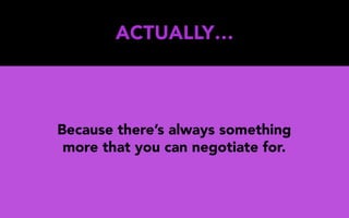 ACTUALLY…
Because there’s always something
more that you can negotiate for.
 