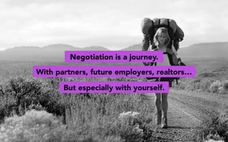 Negotiation is a journey.
With partners, future employers, realtors…
But especially with yourself.
 