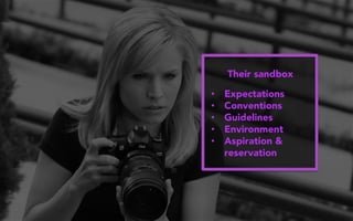 Their sandbox
•  Expectations
•  Conventions
•  Guidelines
•  Environment
•  Aspiration &
reservation
 