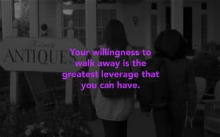 Your willingness to
walk away is the
greatest leverage that
you can have.
 