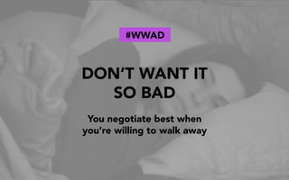 DON’T WANT IT
SO BAD
You negotiate best when
you’re willing to walk away
#WWAD
 