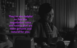 They’re also helpful
to ﬁnd the
negotiation voice
and tactics that are
most genuine and
natural for you.
 
