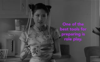 One of the
best tools for
preparing is
role play.
 