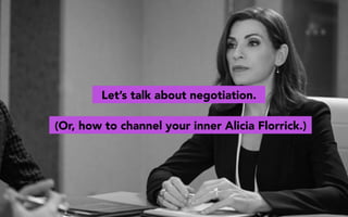 (Or, how to channel your inner Alicia Florrick.)
Let’s talk about negotiation.
 