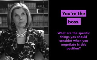 You’re the
boss.
What are the speciﬁc
things you should
consider when you
negotiate in this
position?
 