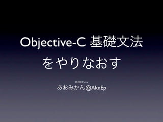 Objective-C

          a.k.a


           @AknEp
 