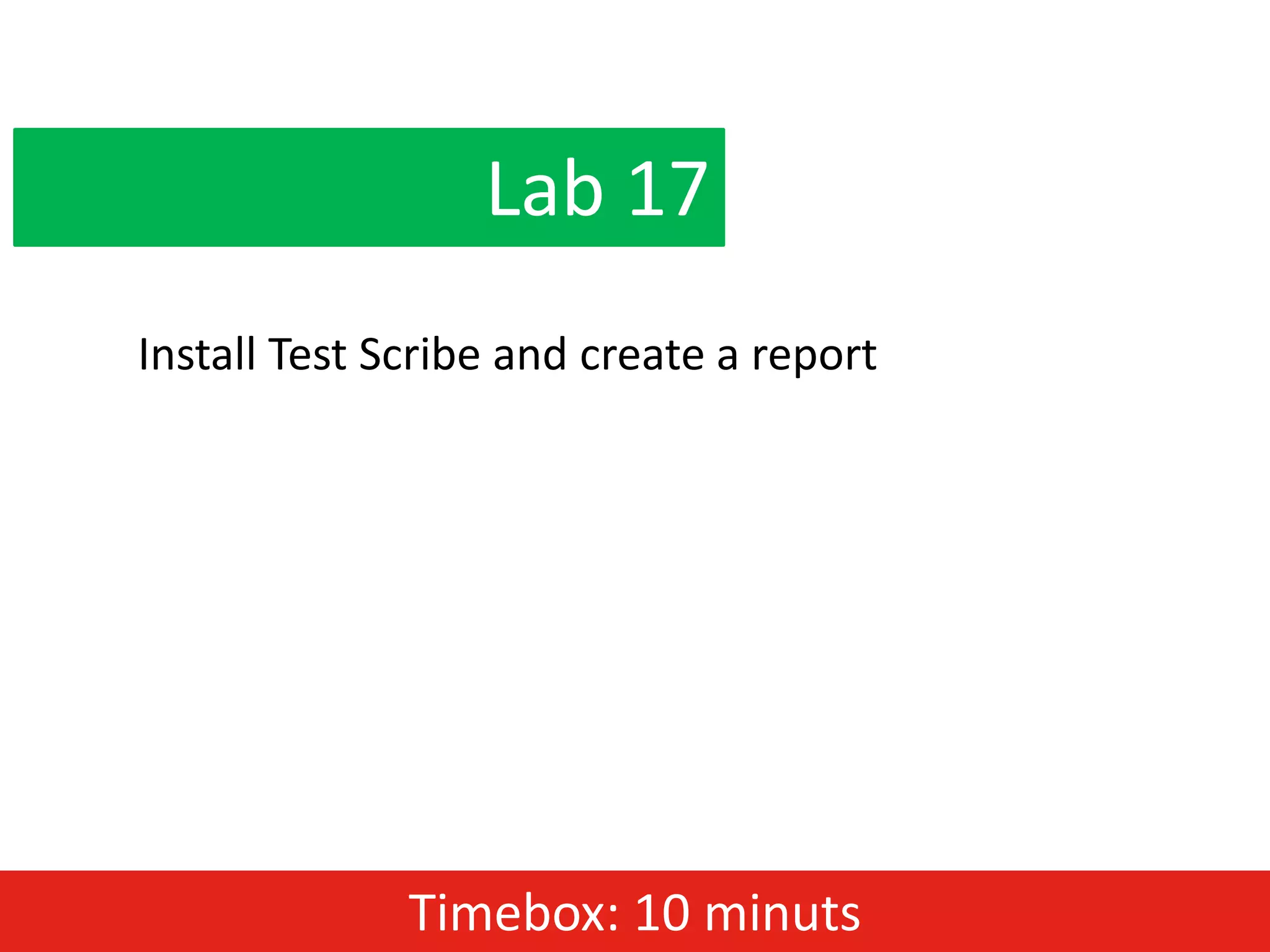 Lab 17
Install Test Scribe and create a report




              Timebox: 10 minuts
 