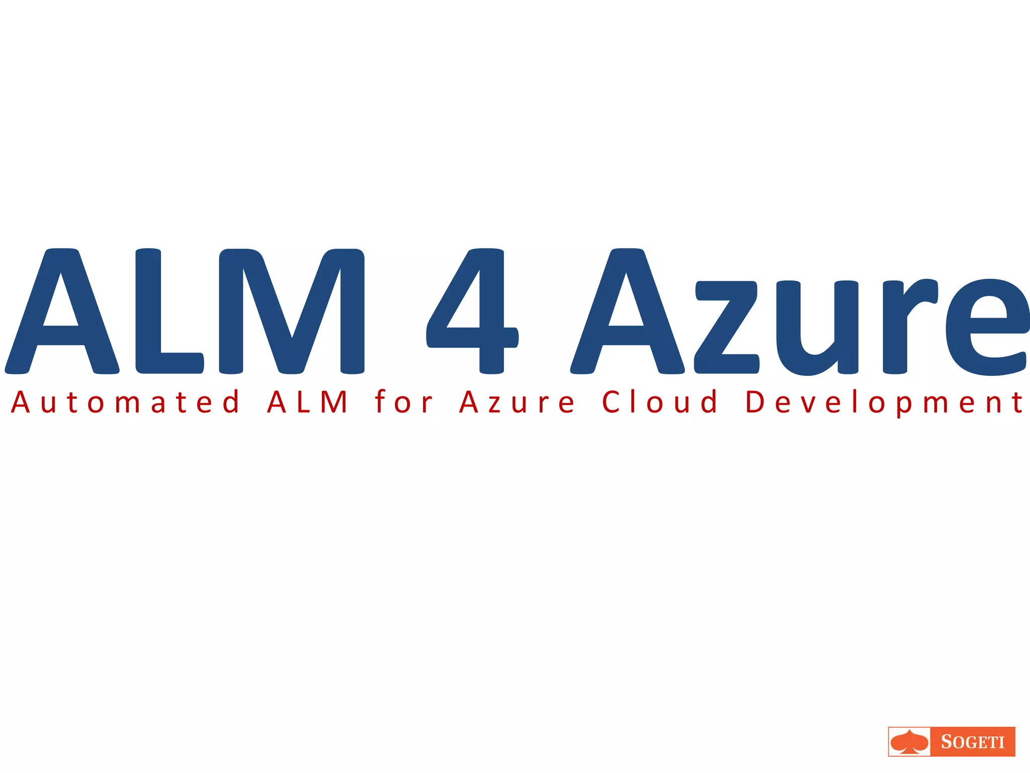ALM 4 Azure
Automated ALM for Azure Cloud Development




                                     127
 