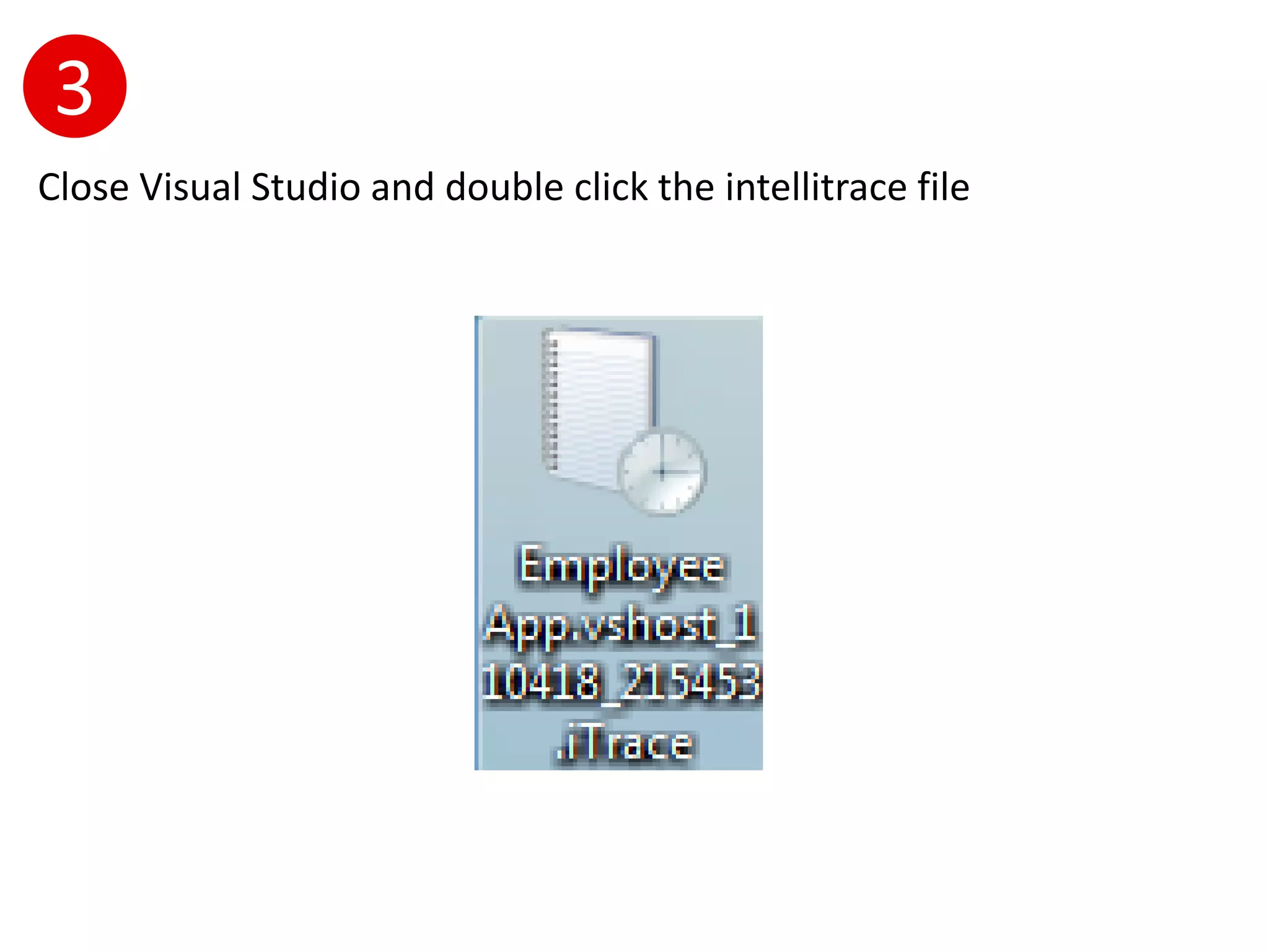 3
Close Visual Studio and double click the intellitrace file
 