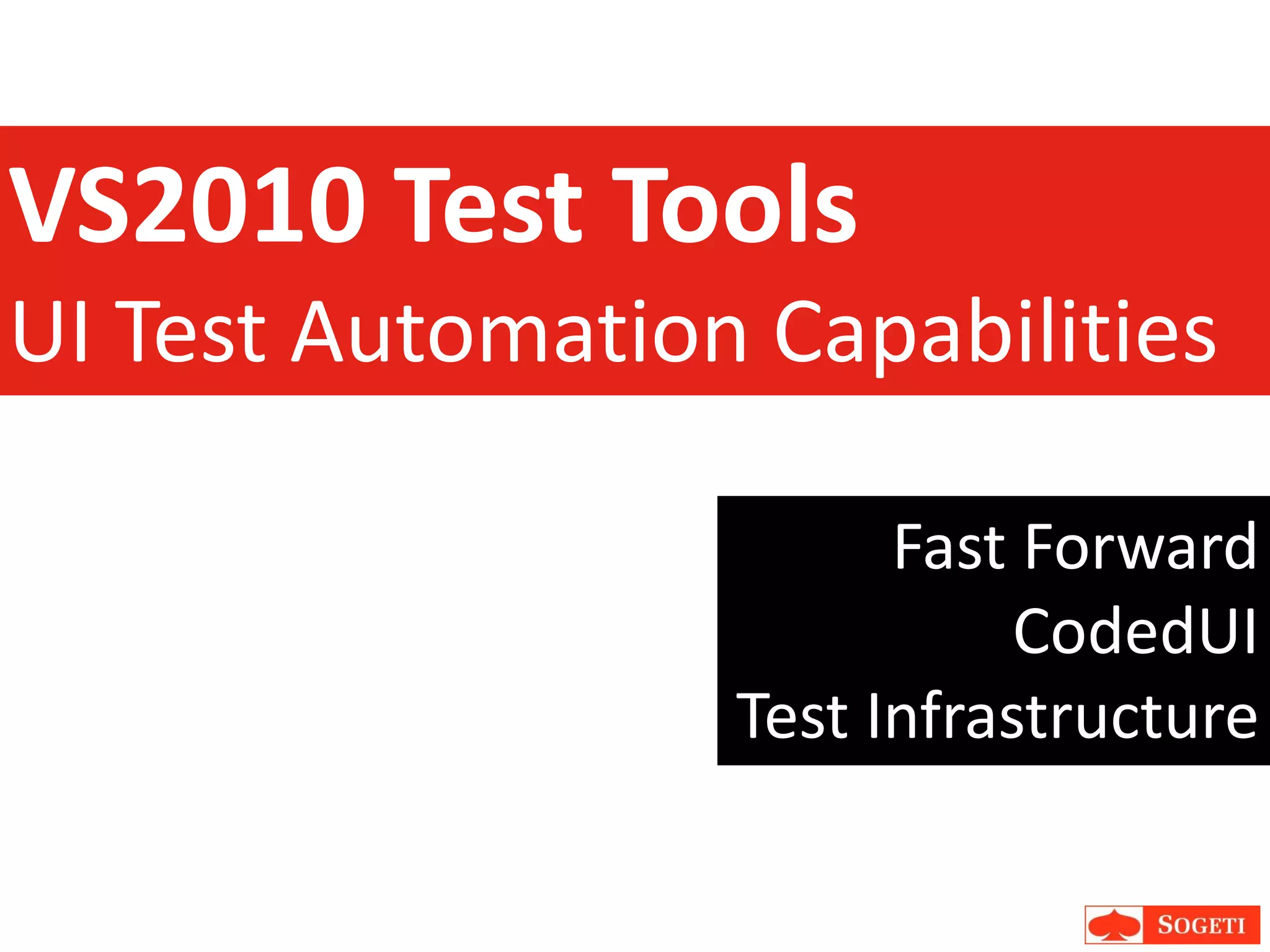 VS2010 Test Tools
UI Test Automation Capabilities

                        Fast Forward
                             CodedUI
                  Test Infrastructure
 